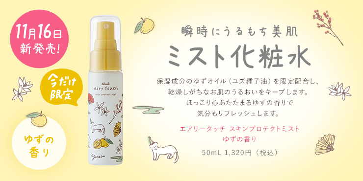瞬時にうるもち美肌ミスト化粧水 保湿成分のゆずオイル(ユズ種子油)を限定配合し、乾燥しがちなお肌のうるおいをキープします。ほっこり心あたたまるゆずの香りで気分もリフレッシュします。 エアリータッチ スキンプロテクトミスト ゆずの香り 50ml 1,200円(税抜)