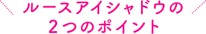 ルースアイシャドウの２つのポイント 