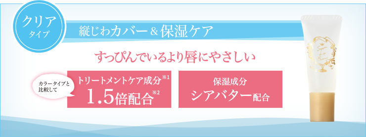 クリアタイプ　縦じわカバー＆保湿ケア　すっぴんでいるより唇にやさしい　カラータイプと比較してトリートメント成分1.5倍配合　保湿成分シアバター配合