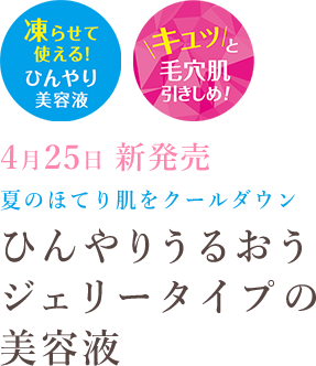 4月25日新発売 夏のほてり肌をクールダウン ひんやりうるおうジェリータイプの美容液