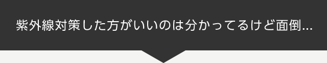 紫外線対策した方がいいのは分かってるけど面倒…