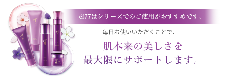 エフ77はシリーズでのご使用がおすすめです。シリーズでお使い頂くことで、肌本来の美しさを最大限に引き出します。