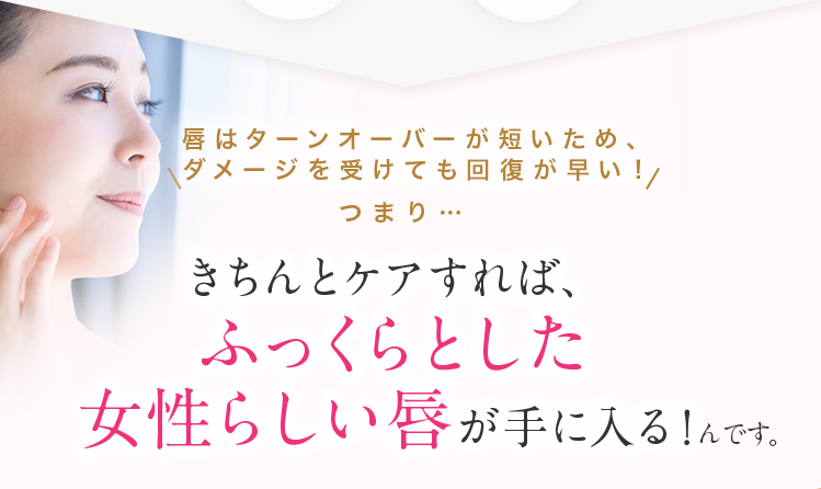 きちんとケアすれば、ふっくらとした女性らしい唇が手に入る！んです