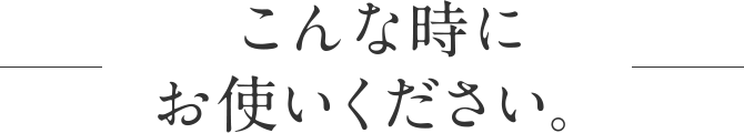 こんな時にお使いください。