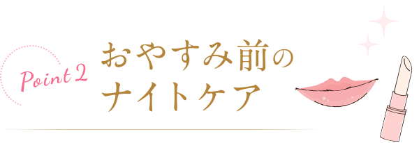 Point2 おやすみ前のナイトケア