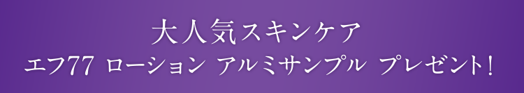 大人気スキンケア エフ77 ローション アルミサンプル プレゼント！