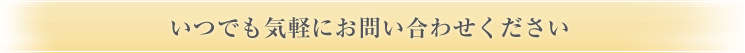 いつでも気軽にお問い合わせください