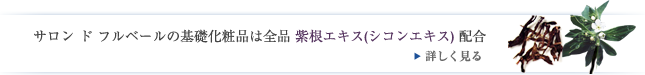 サロン ド フルベールの基礎化粧品は全品 紫根エキス(シコンエキス) 配合