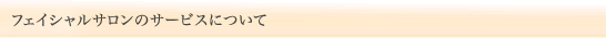 フェイシャルサロンのサービスについて