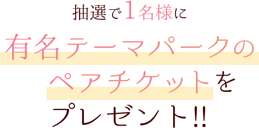 抽選で1名様に有名テーマパークのペアチケットをプレゼント!!