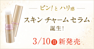 3/10発売 スキン チャーム セラム誕生！